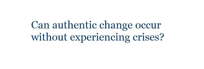 Can Authentic change occure without experiencing crises?